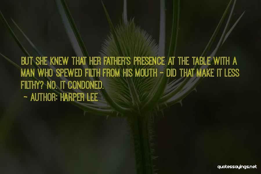 Harper Lee Quotes: But She Knew That Her Father's Presence At The Table With A Man Who Spewed Filth From His Mouth -