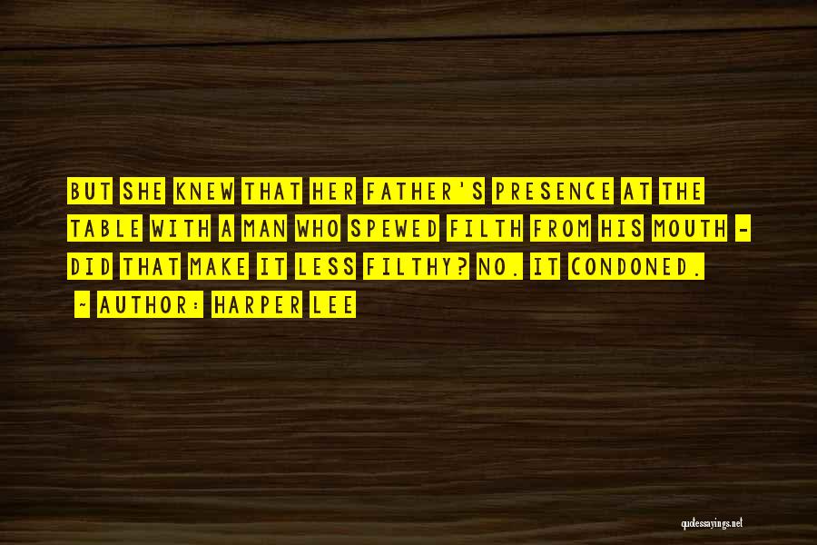 Harper Lee Quotes: But She Knew That Her Father's Presence At The Table With A Man Who Spewed Filth From His Mouth -