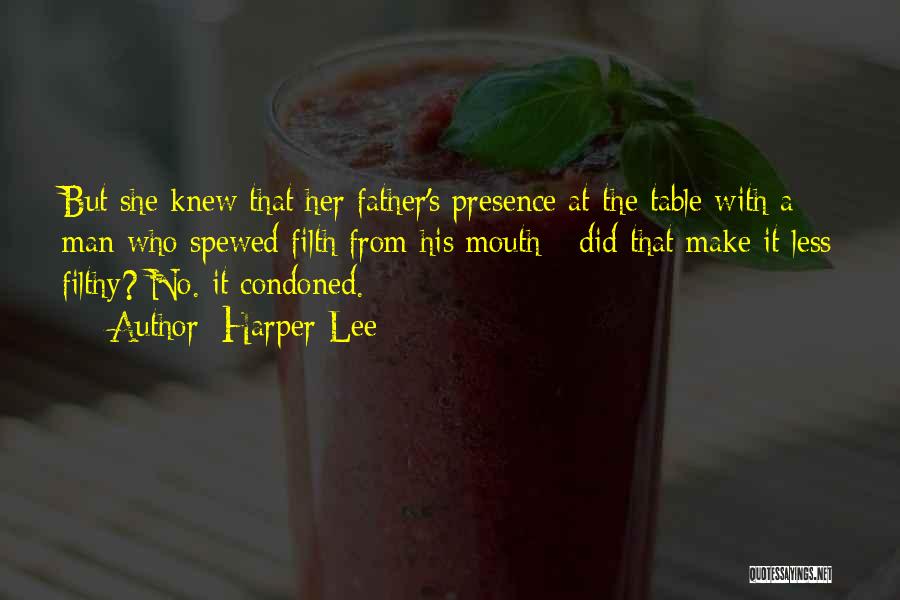 Harper Lee Quotes: But She Knew That Her Father's Presence At The Table With A Man Who Spewed Filth From His Mouth -