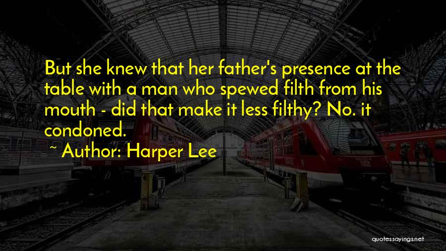Harper Lee Quotes: But She Knew That Her Father's Presence At The Table With A Man Who Spewed Filth From His Mouth -