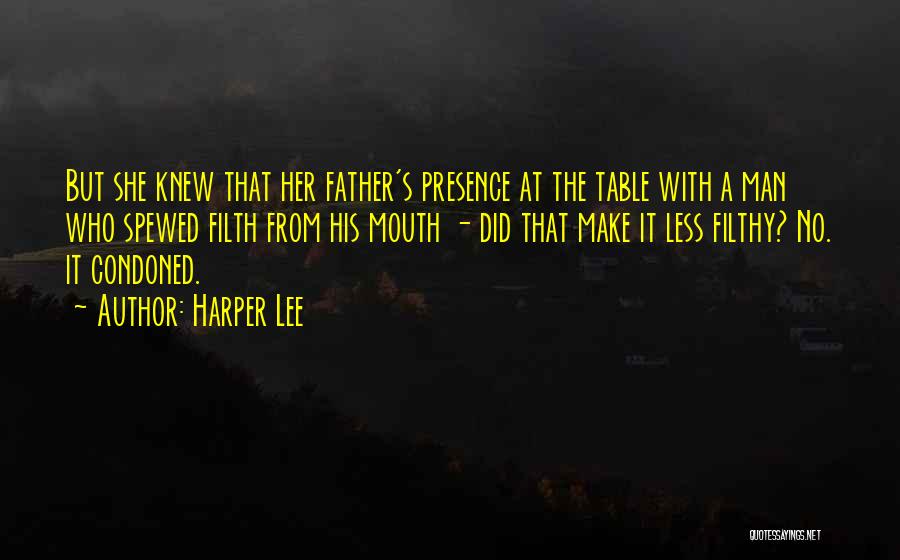 Harper Lee Quotes: But She Knew That Her Father's Presence At The Table With A Man Who Spewed Filth From His Mouth -