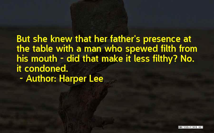 Harper Lee Quotes: But She Knew That Her Father's Presence At The Table With A Man Who Spewed Filth From His Mouth -