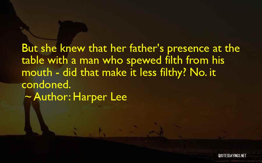 Harper Lee Quotes: But She Knew That Her Father's Presence At The Table With A Man Who Spewed Filth From His Mouth -
