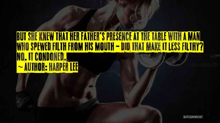 Harper Lee Quotes: But She Knew That Her Father's Presence At The Table With A Man Who Spewed Filth From His Mouth -