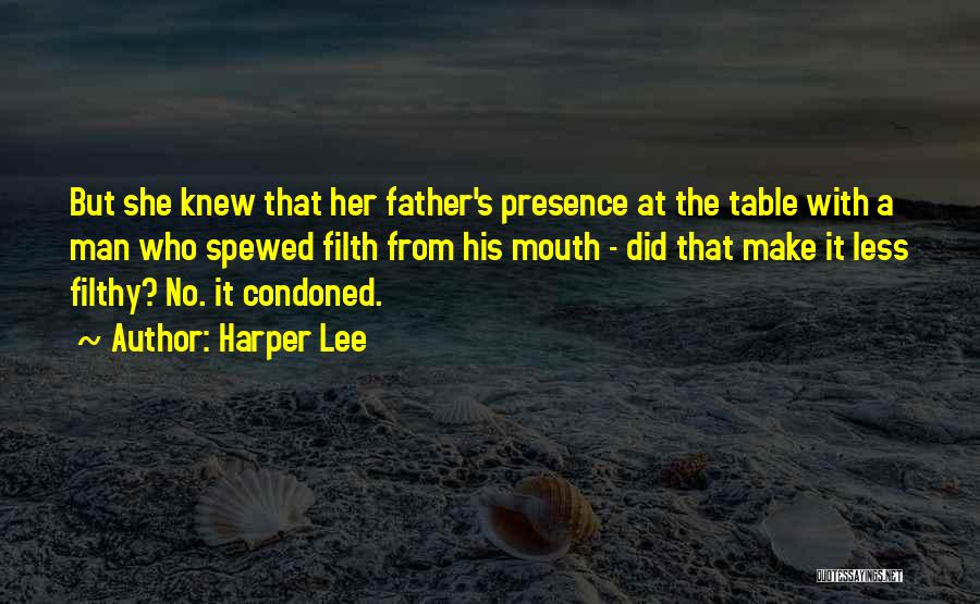 Harper Lee Quotes: But She Knew That Her Father's Presence At The Table With A Man Who Spewed Filth From His Mouth -