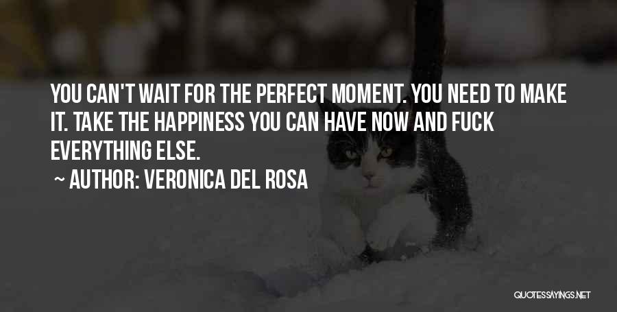 Veronica Del Rosa Quotes: You Can't Wait For The Perfect Moment. You Need To Make It. Take The Happiness You Can Have Now And
