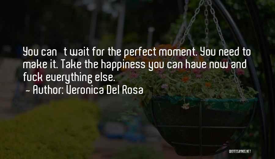 Veronica Del Rosa Quotes: You Can't Wait For The Perfect Moment. You Need To Make It. Take The Happiness You Can Have Now And