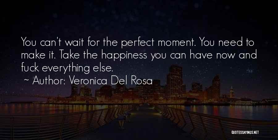 Veronica Del Rosa Quotes: You Can't Wait For The Perfect Moment. You Need To Make It. Take The Happiness You Can Have Now And