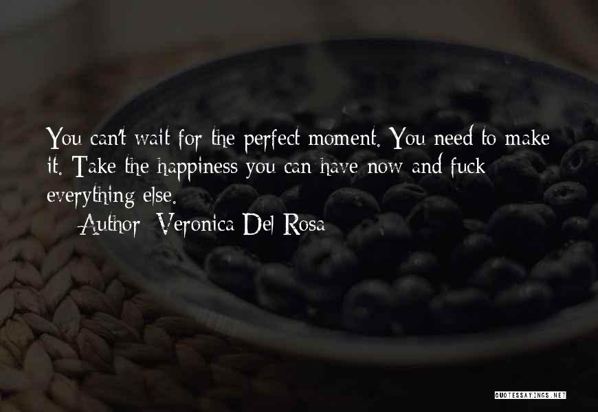 Veronica Del Rosa Quotes: You Can't Wait For The Perfect Moment. You Need To Make It. Take The Happiness You Can Have Now And