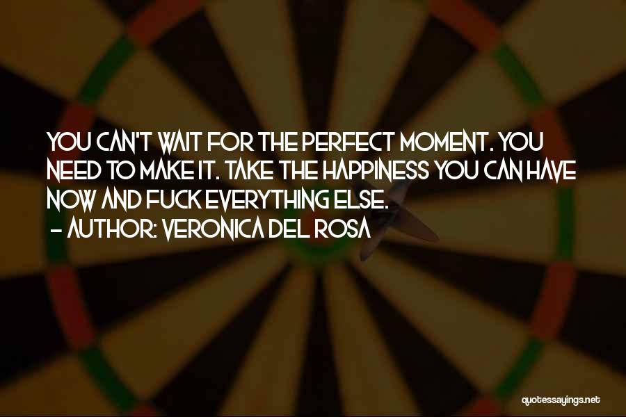 Veronica Del Rosa Quotes: You Can't Wait For The Perfect Moment. You Need To Make It. Take The Happiness You Can Have Now And