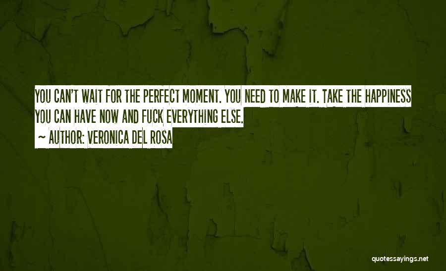 Veronica Del Rosa Quotes: You Can't Wait For The Perfect Moment. You Need To Make It. Take The Happiness You Can Have Now And