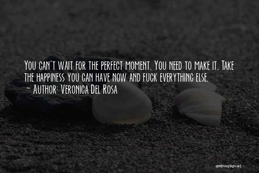 Veronica Del Rosa Quotes: You Can't Wait For The Perfect Moment. You Need To Make It. Take The Happiness You Can Have Now And