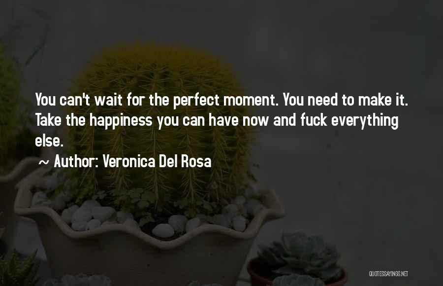 Veronica Del Rosa Quotes: You Can't Wait For The Perfect Moment. You Need To Make It. Take The Happiness You Can Have Now And