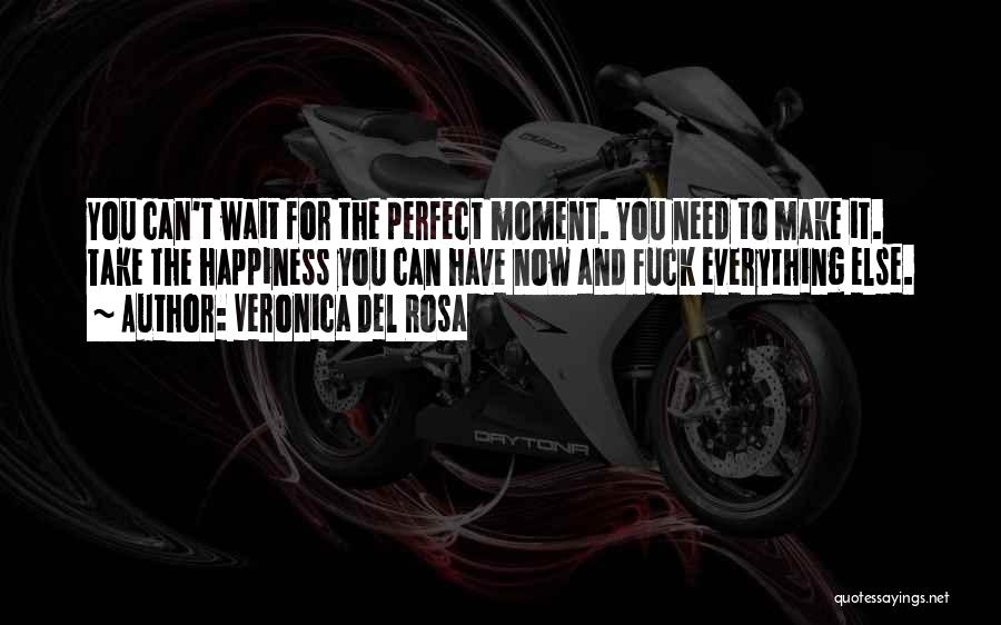 Veronica Del Rosa Quotes: You Can't Wait For The Perfect Moment. You Need To Make It. Take The Happiness You Can Have Now And