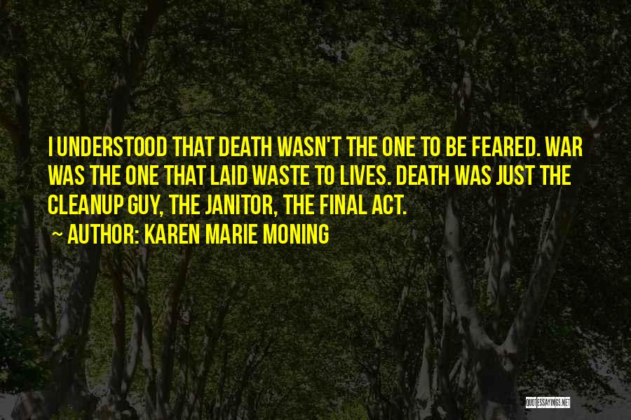 Karen Marie Moning Quotes: I Understood That Death Wasn't The One To Be Feared. War Was The One That Laid Waste To Lives. Death