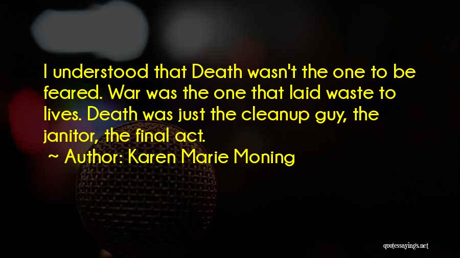 Karen Marie Moning Quotes: I Understood That Death Wasn't The One To Be Feared. War Was The One That Laid Waste To Lives. Death