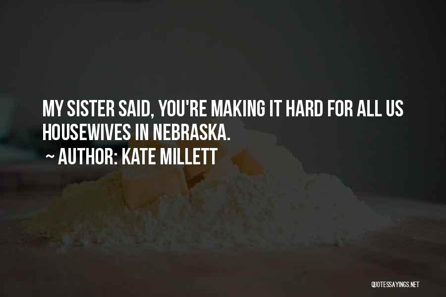 Kate Millett Quotes: My Sister Said, You're Making It Hard For All Us Housewives In Nebraska.