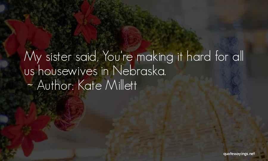Kate Millett Quotes: My Sister Said, You're Making It Hard For All Us Housewives In Nebraska.