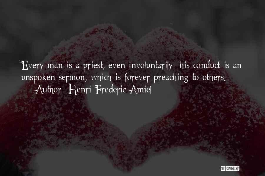 Henri Frederic Amiel Quotes: Every Man Is A Priest, Even Involuntarily; His Conduct Is An Unspoken Sermon, Which Is Forever Preaching To Others.