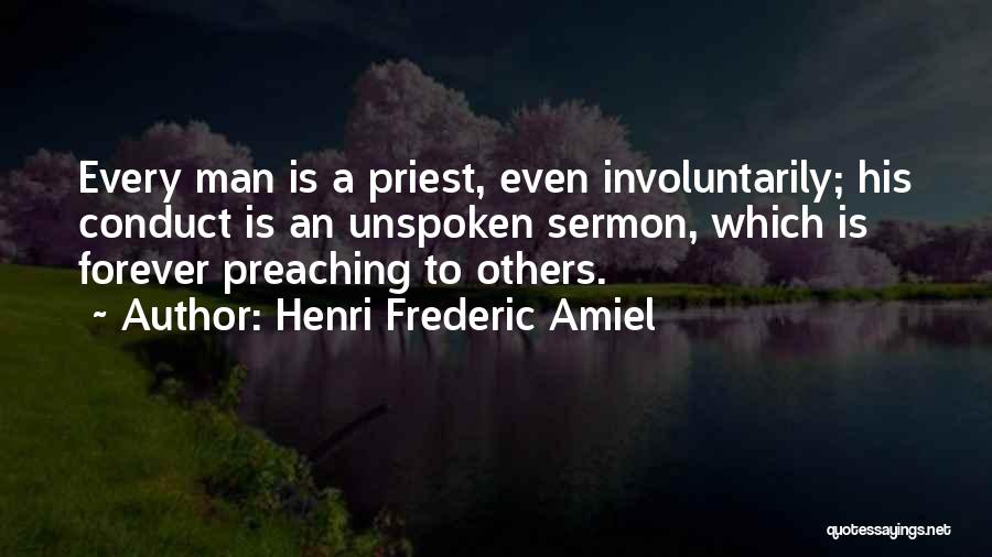 Henri Frederic Amiel Quotes: Every Man Is A Priest, Even Involuntarily; His Conduct Is An Unspoken Sermon, Which Is Forever Preaching To Others.