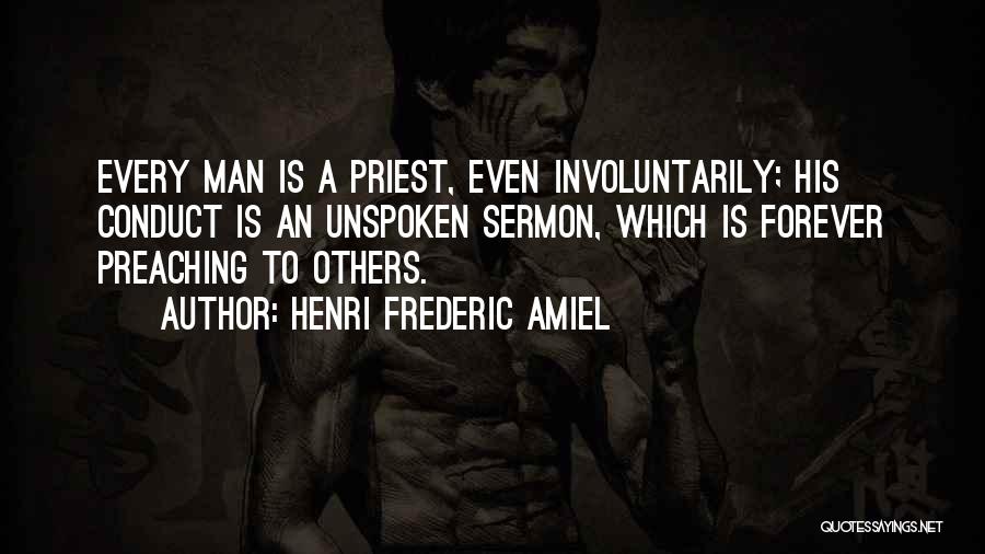 Henri Frederic Amiel Quotes: Every Man Is A Priest, Even Involuntarily; His Conduct Is An Unspoken Sermon, Which Is Forever Preaching To Others.