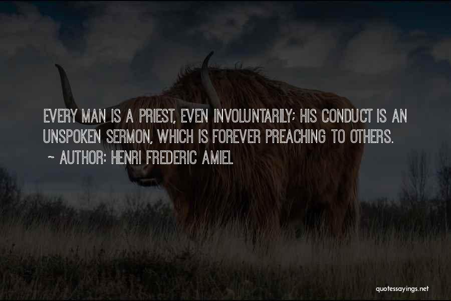 Henri Frederic Amiel Quotes: Every Man Is A Priest, Even Involuntarily; His Conduct Is An Unspoken Sermon, Which Is Forever Preaching To Others.