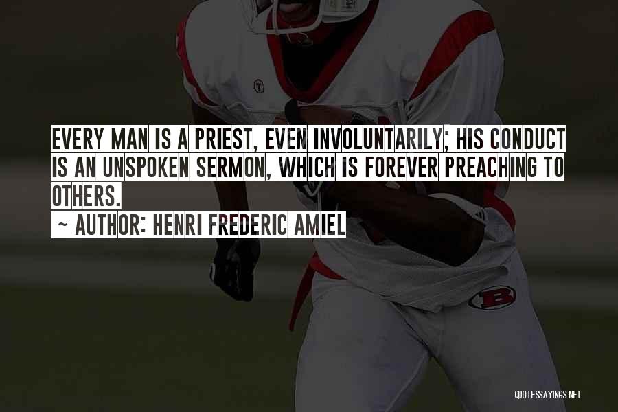 Henri Frederic Amiel Quotes: Every Man Is A Priest, Even Involuntarily; His Conduct Is An Unspoken Sermon, Which Is Forever Preaching To Others.