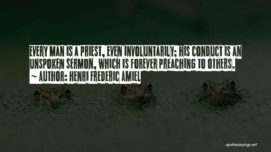 Henri Frederic Amiel Quotes: Every Man Is A Priest, Even Involuntarily; His Conduct Is An Unspoken Sermon, Which Is Forever Preaching To Others.