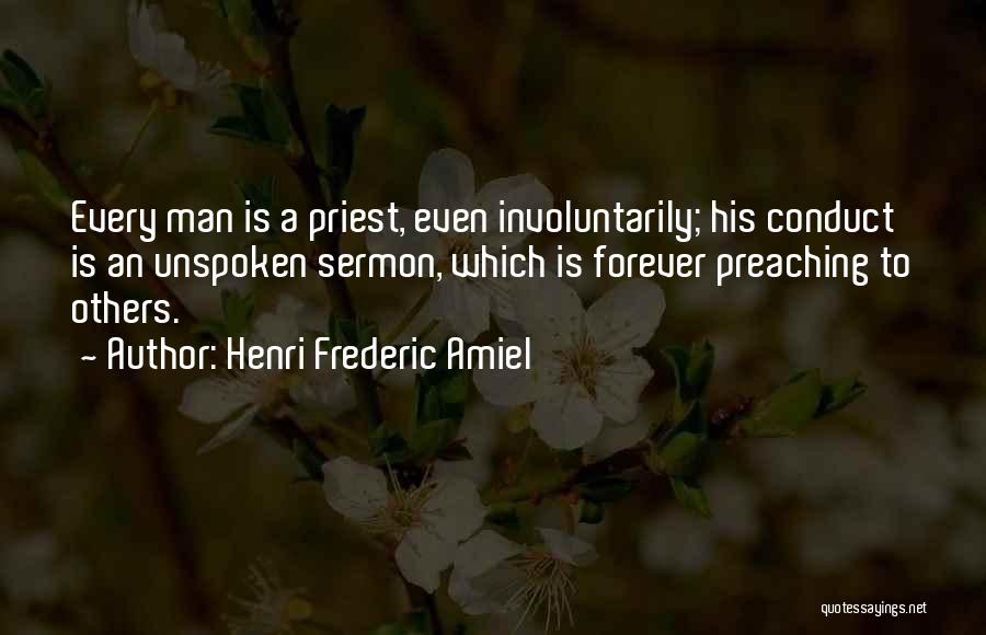 Henri Frederic Amiel Quotes: Every Man Is A Priest, Even Involuntarily; His Conduct Is An Unspoken Sermon, Which Is Forever Preaching To Others.