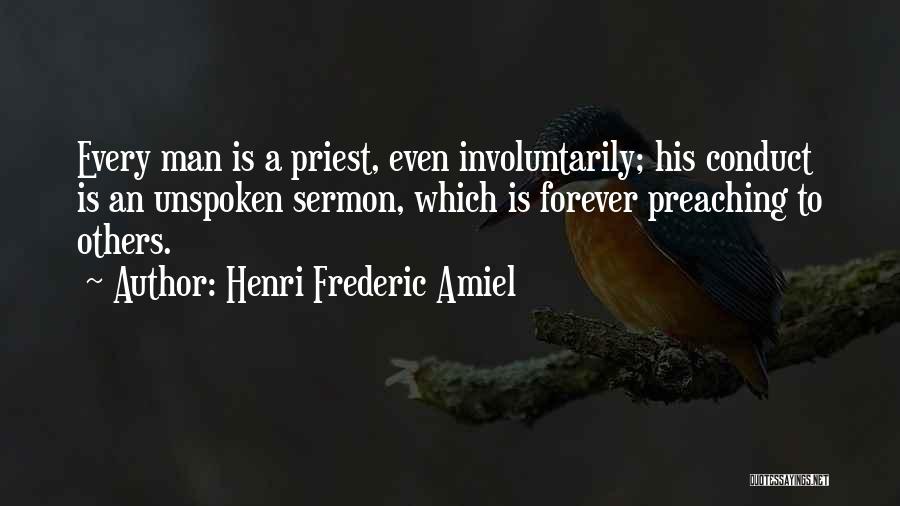 Henri Frederic Amiel Quotes: Every Man Is A Priest, Even Involuntarily; His Conduct Is An Unspoken Sermon, Which Is Forever Preaching To Others.