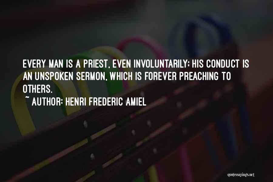 Henri Frederic Amiel Quotes: Every Man Is A Priest, Even Involuntarily; His Conduct Is An Unspoken Sermon, Which Is Forever Preaching To Others.