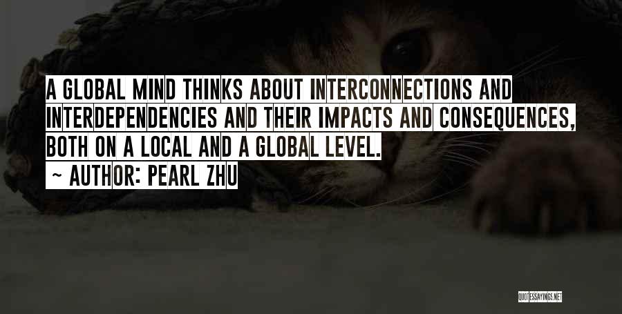 Pearl Zhu Quotes: A Global Mind Thinks About Interconnections And Interdependencies And Their Impacts And Consequences, Both On A Local And A Global