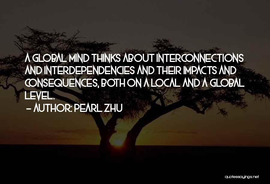 Pearl Zhu Quotes: A Global Mind Thinks About Interconnections And Interdependencies And Their Impacts And Consequences, Both On A Local And A Global