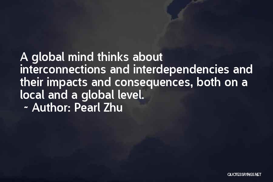 Pearl Zhu Quotes: A Global Mind Thinks About Interconnections And Interdependencies And Their Impacts And Consequences, Both On A Local And A Global