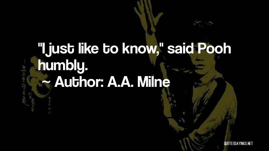 A.A. Milne Quotes: I Just Like To Know, Said Pooh Humbly.