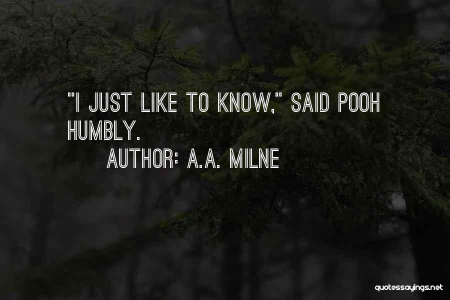 A.A. Milne Quotes: I Just Like To Know, Said Pooh Humbly.
