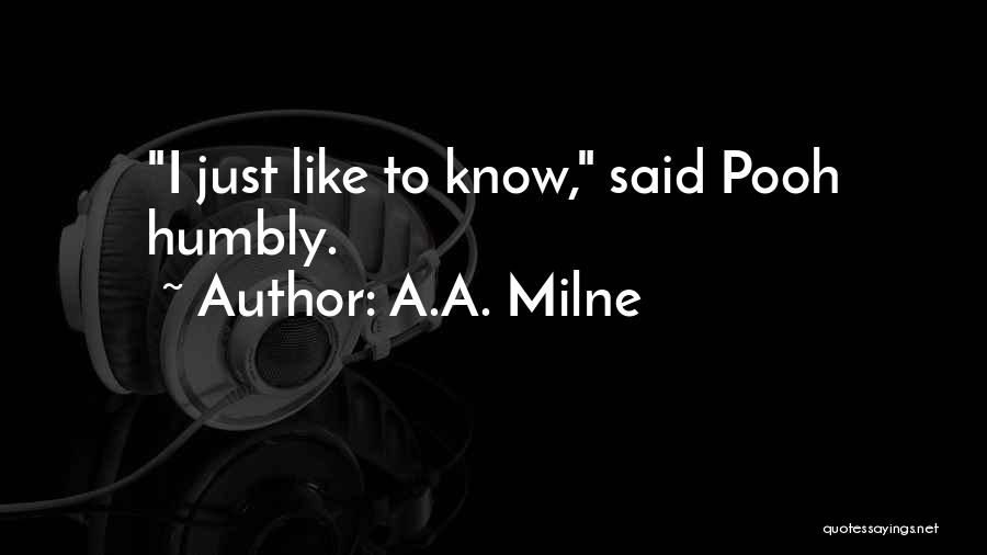 A.A. Milne Quotes: I Just Like To Know, Said Pooh Humbly.
