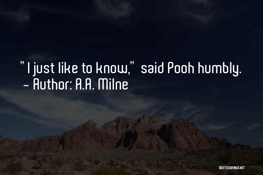 A.A. Milne Quotes: I Just Like To Know, Said Pooh Humbly.