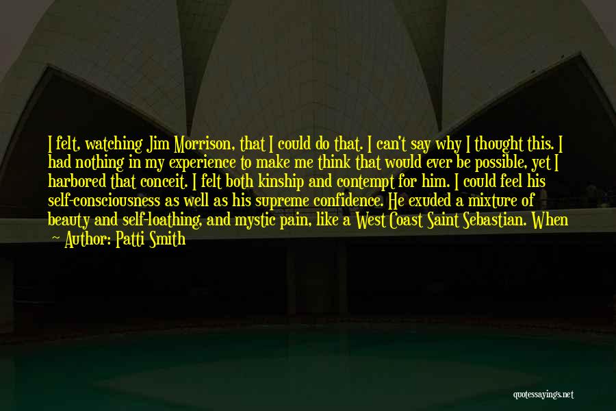 Patti Smith Quotes: I Felt, Watching Jim Morrison, That I Could Do That. I Can't Say Why I Thought This. I Had Nothing