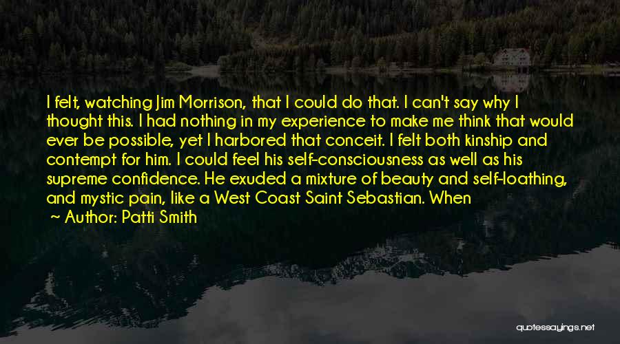 Patti Smith Quotes: I Felt, Watching Jim Morrison, That I Could Do That. I Can't Say Why I Thought This. I Had Nothing