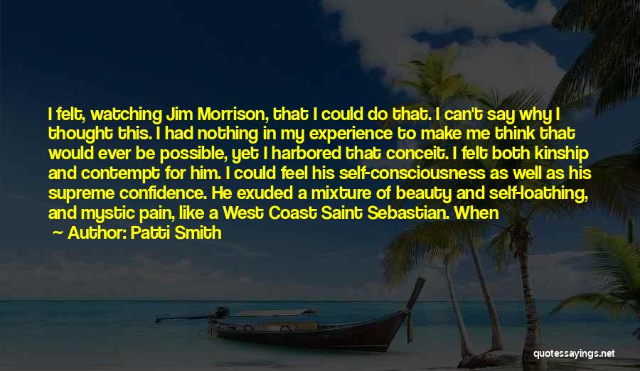 Patti Smith Quotes: I Felt, Watching Jim Morrison, That I Could Do That. I Can't Say Why I Thought This. I Had Nothing