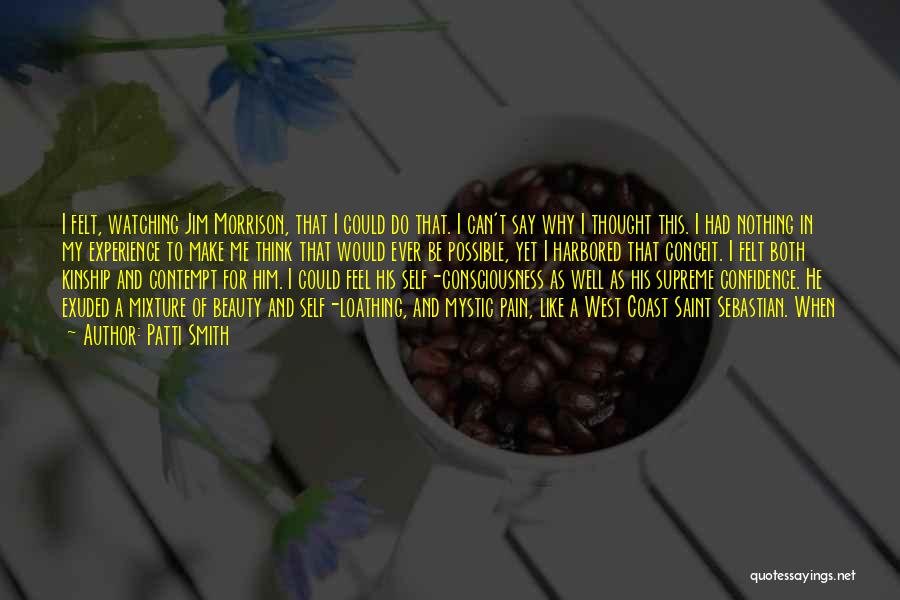 Patti Smith Quotes: I Felt, Watching Jim Morrison, That I Could Do That. I Can't Say Why I Thought This. I Had Nothing