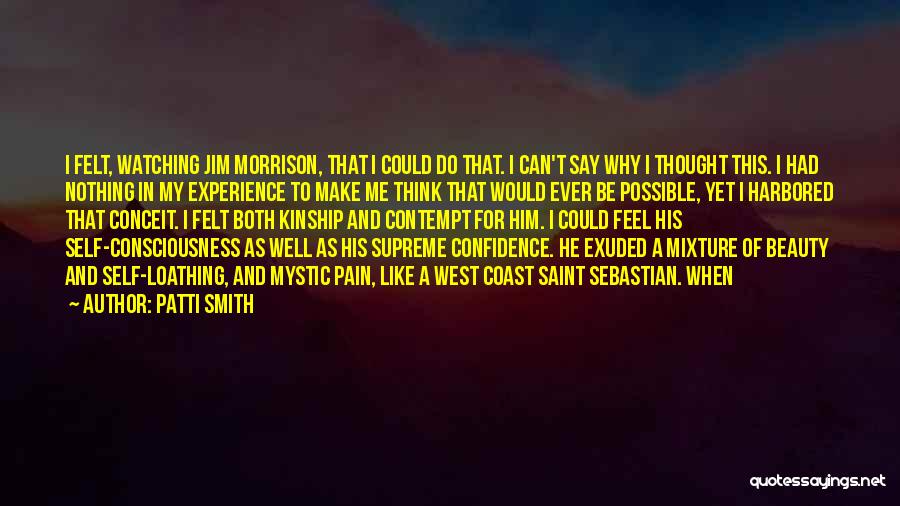 Patti Smith Quotes: I Felt, Watching Jim Morrison, That I Could Do That. I Can't Say Why I Thought This. I Had Nothing