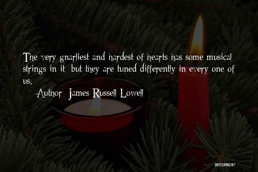James Russell Lowell Quotes: The Very Gnarliest And Hardest Of Hearts Has Some Musical Strings In It; But They Are Tuned Differently In Every