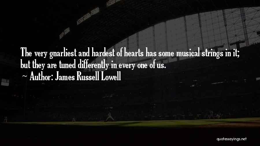 James Russell Lowell Quotes: The Very Gnarliest And Hardest Of Hearts Has Some Musical Strings In It; But They Are Tuned Differently In Every