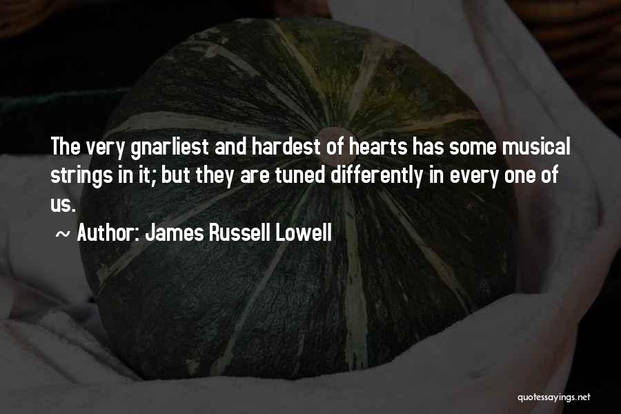 James Russell Lowell Quotes: The Very Gnarliest And Hardest Of Hearts Has Some Musical Strings In It; But They Are Tuned Differently In Every