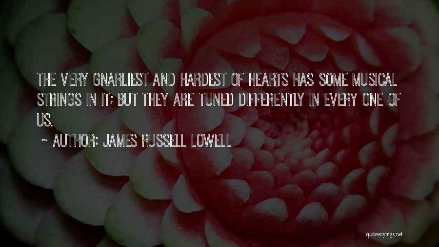 James Russell Lowell Quotes: The Very Gnarliest And Hardest Of Hearts Has Some Musical Strings In It; But They Are Tuned Differently In Every