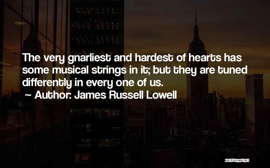 James Russell Lowell Quotes: The Very Gnarliest And Hardest Of Hearts Has Some Musical Strings In It; But They Are Tuned Differently In Every