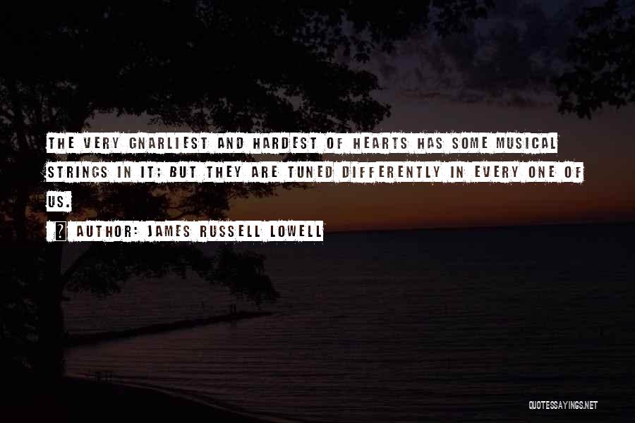James Russell Lowell Quotes: The Very Gnarliest And Hardest Of Hearts Has Some Musical Strings In It; But They Are Tuned Differently In Every
