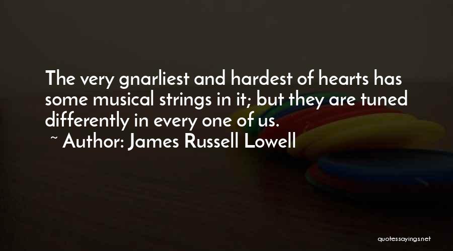 James Russell Lowell Quotes: The Very Gnarliest And Hardest Of Hearts Has Some Musical Strings In It; But They Are Tuned Differently In Every